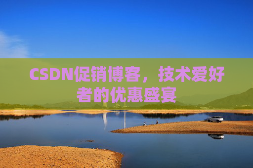 CSDN促销博客，技术爱好者的优惠盛宴